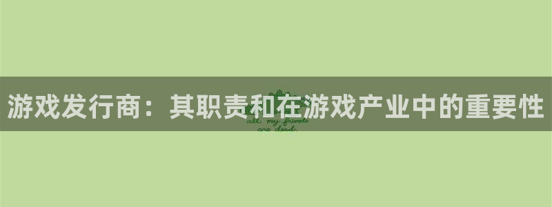 新航娱乐公司简介和历史背景分析：游戏发行商：其职责和在游戏产业中的重要性